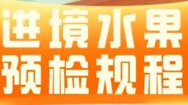【动植物检疫】政策解读：进境水果预检规程