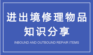 进出境修理物品知识分享 进出境修理物品知识分享