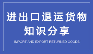 进口退运货物和出口退运货物知识解读 进口退运货物和出口退运货物知识解读