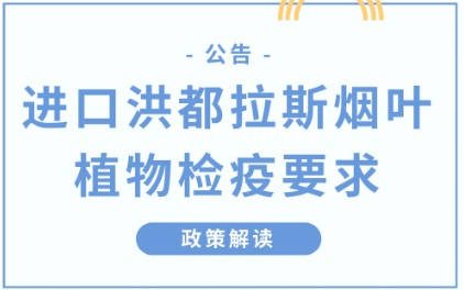 政策解读 | 进口洪都拉斯烟叶植物检疫要求 政策解读 | 进口洪都拉斯烟叶植物检疫要求