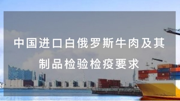 政策解读丨中国进口白俄罗斯牛肉及其制品检验检疫要求 政策解读丨中国进口白俄罗斯牛肉及其制品检验检疫要求